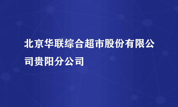 北京华联综合超市股份有限公司贵阳分公司