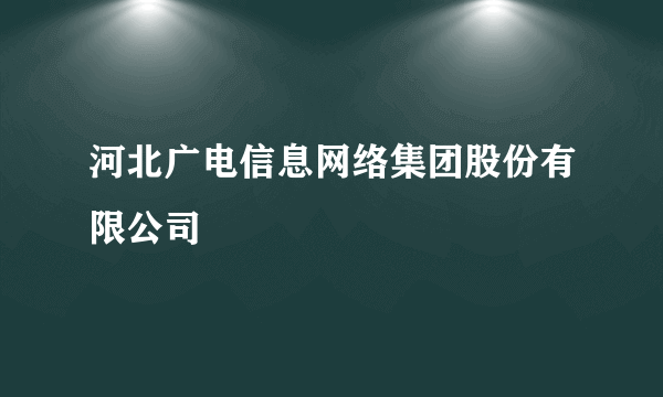 河北广电信息网络集团股份有限公司