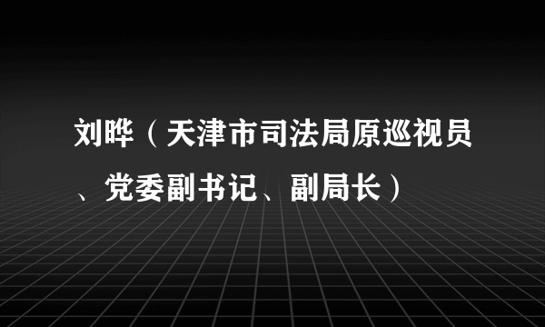 刘晔（天津市司法局原巡视员、党委副书记、副局长）