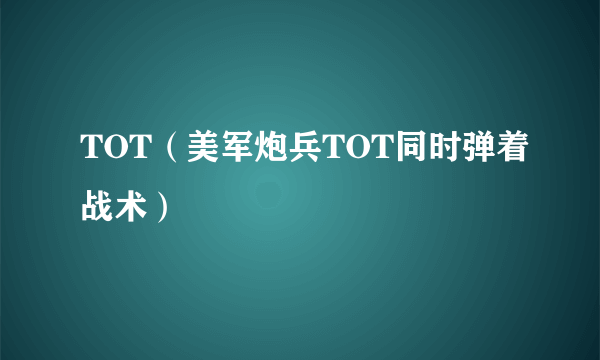 TOT（美军炮兵TOT同时弹着战术）