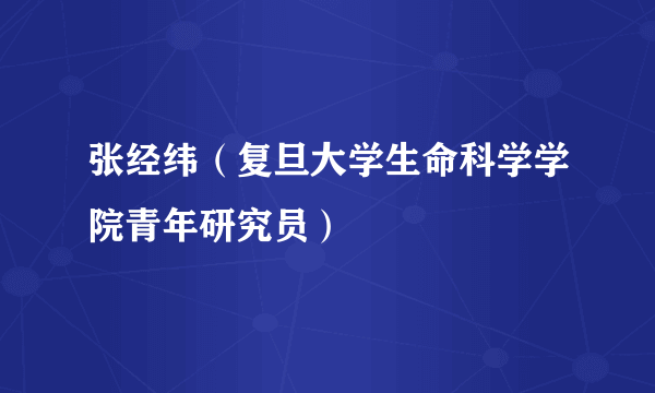 张经纬（复旦大学生命科学学院青年研究员）