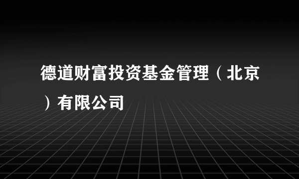 德道财富投资基金管理（北京）有限公司