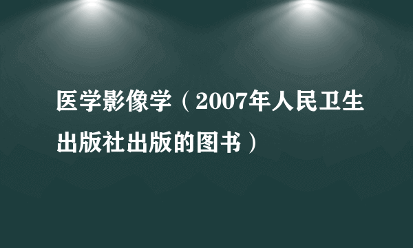 医学影像学（2007年人民卫生出版社出版的图书）