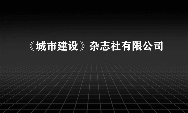 《城市建设》杂志社有限公司