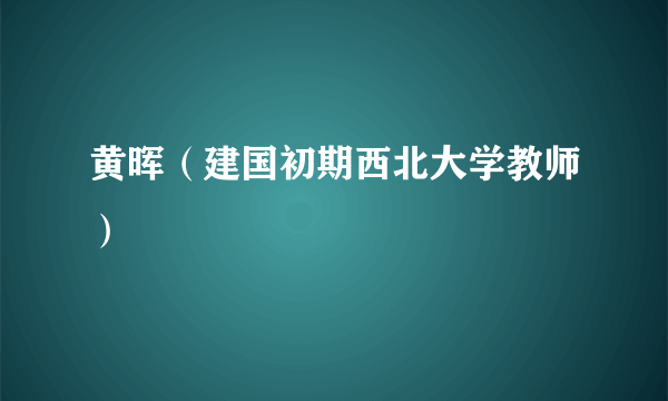 黄晖（建国初期西北大学教师）