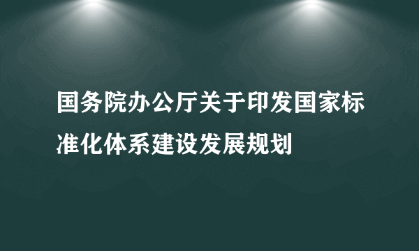 国务院办公厅关于印发国家标准化体系建设发展规划