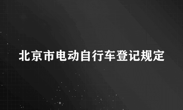 北京市电动自行车登记规定