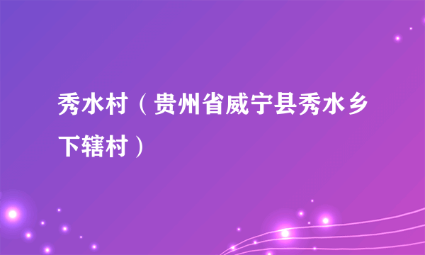 秀水村（贵州省威宁县秀水乡下辖村）