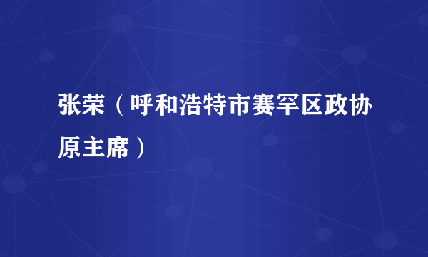 张荣（呼和浩特市赛罕区政协原主席）