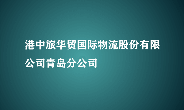 港中旅华贸国际物流股份有限公司青岛分公司