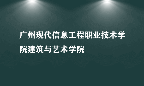 广州现代信息工程职业技术学院建筑与艺术学院