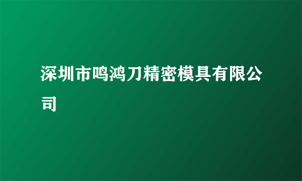 深圳市鸣鸿刀精密模具有限公司