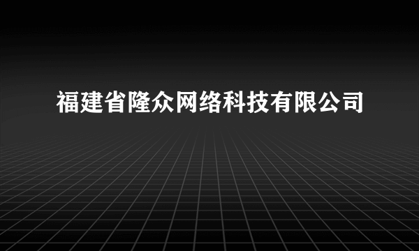 福建省隆众网络科技有限公司