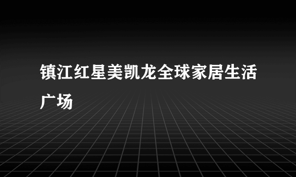 镇江红星美凯龙全球家居生活广场