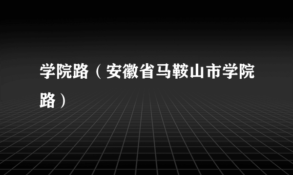 学院路（安徽省马鞍山市学院路）