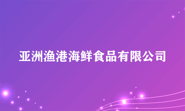 亚洲渔港海鲜食品有限公司