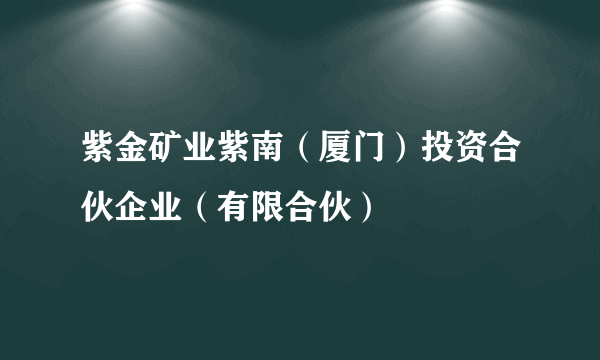 紫金矿业紫南（厦门）投资合伙企业（有限合伙）