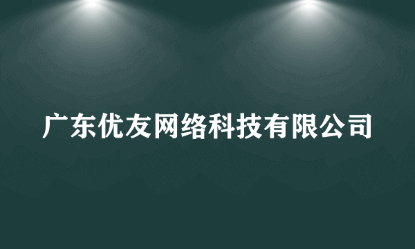 广东优友网络科技有限公司