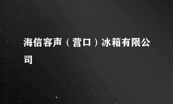 海信容声（营口）冰箱有限公司