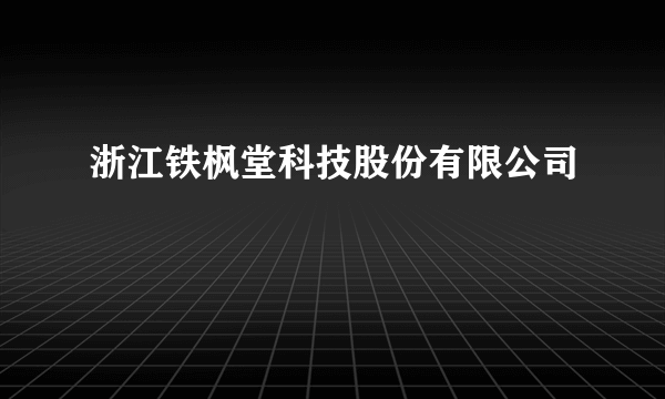 浙江铁枫堂科技股份有限公司