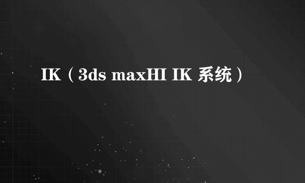 IK（3ds maxHI IK 系统）