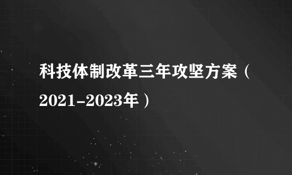 科技体制改革三年攻坚方案（2021-2023年）