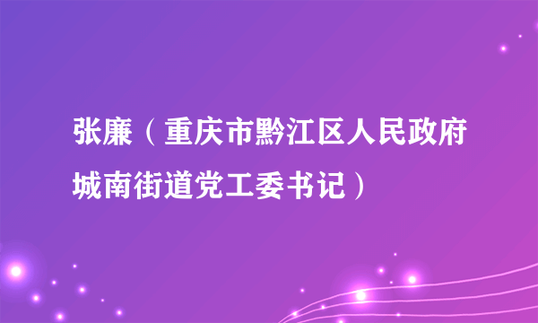 张廉（重庆市黔江区人民政府城南街道党工委书记）