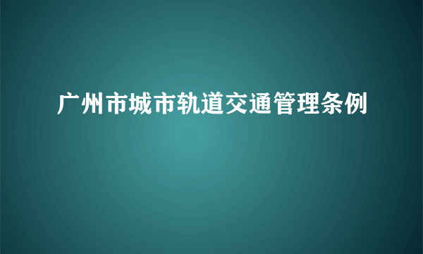 广州市城市轨道交通管理条例