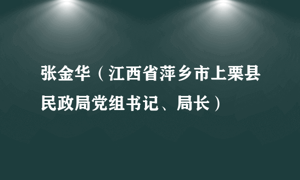 张金华（江西省萍乡市上栗县民政局党组书记、局长）