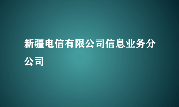 新疆电信有限公司信息业务分公司