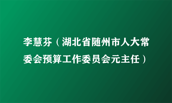 李慧芬（湖北省随州市人大常委会预算工作委员会元主任）