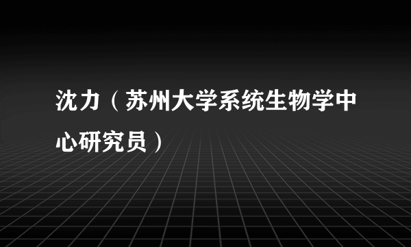 沈力（苏州大学系统生物学中心研究员）