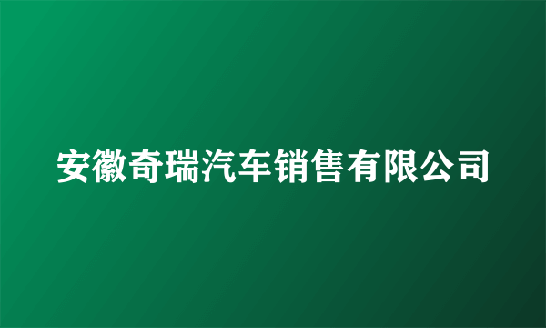 安徽奇瑞汽车销售有限公司