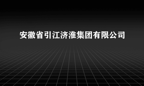 安徽省引江济淮集团有限公司