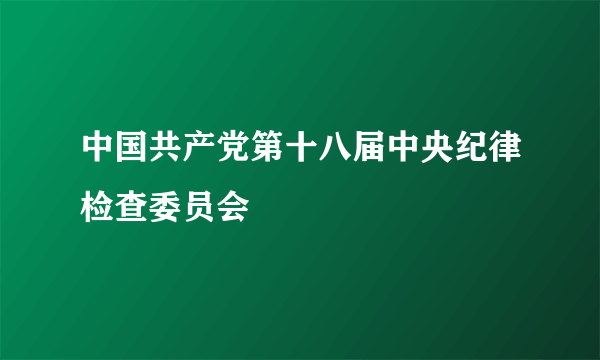 中国共产党第十八届中央纪律检查委员会