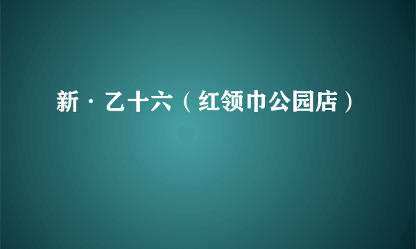 新·乙十六（红领巾公园店）