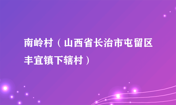 南岭村（山西省长治市屯留区丰宜镇下辖村）