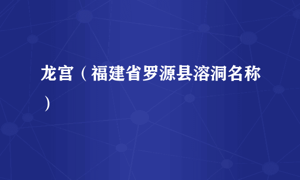 龙宫（福建省罗源县溶洞名称）