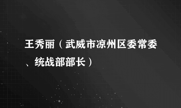 王秀丽（武威市凉州区委常委、统战部部长）