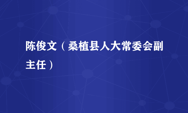 陈俊文（桑植县人大常委会副主任）