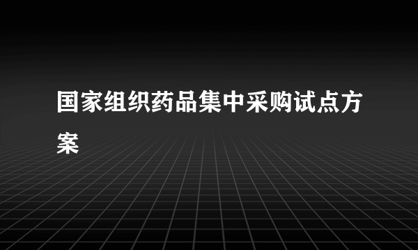 国家组织药品集中采购试点方案