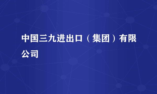 中国三九进出口（集团）有限公司