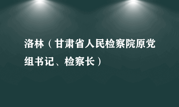 洛林（甘肃省人民检察院原党组书记、检察长）