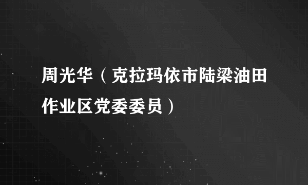 周光华（克拉玛依市陆梁油田作业区党委委员）