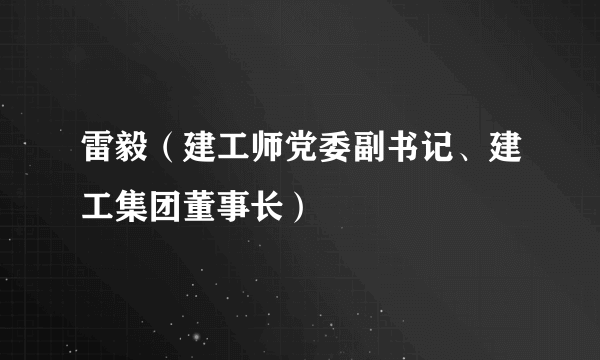 雷毅（建工师党委副书记、建工集团董事长）