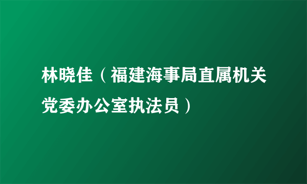 林晓佳（福建海事局直属机关党委办公室执法员）