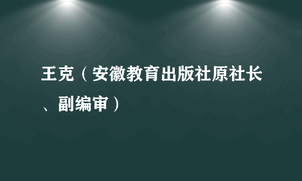 王克（安徽教育出版社原社长、副编审）