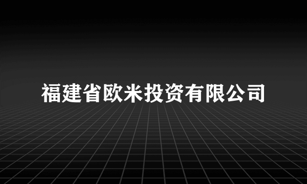 福建省欧米投资有限公司