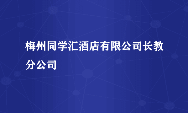 梅州同学汇酒店有限公司长教分公司