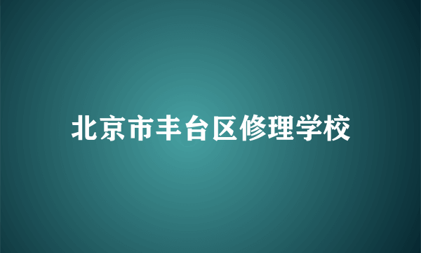 北京市丰台区修理学校